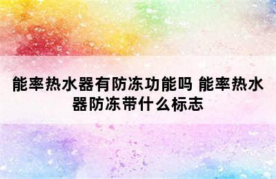 能率热水器有防冻功能吗 能率热水器防冻带什么标志